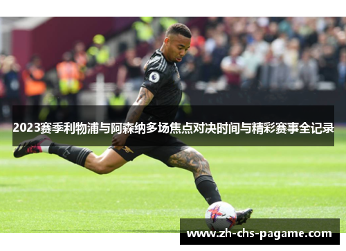 2023赛季利物浦与阿森纳多场焦点对决时间与精彩赛事全记录