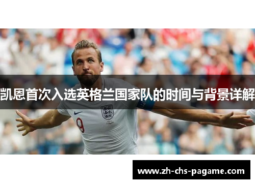 凯恩首次入选英格兰国家队的时间与背景详解