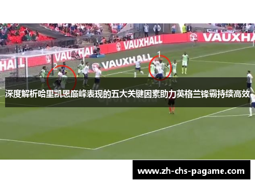 深度解析哈里凯恩巅峰表现的五大关键因素助力英格兰锋霸持续高效