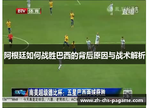 阿根廷如何战胜巴西的背后原因与战术解析 阿根廷如何战胜巴西的背后原因与战术解析