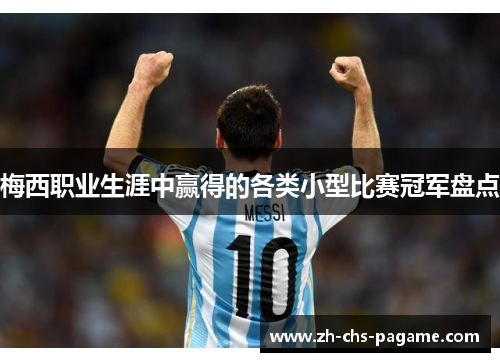梅西职业生涯中赢得的各类小型比赛冠军盘点 梅西职业生涯中赢得的各类小型比赛冠军盘点