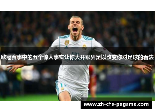 欧冠赛事中的五个惊人事实让你大开眼界足以改变你对足球的看法 欧冠赛事中的五个惊人事实让你大开眼界足以改变你对足球的看法