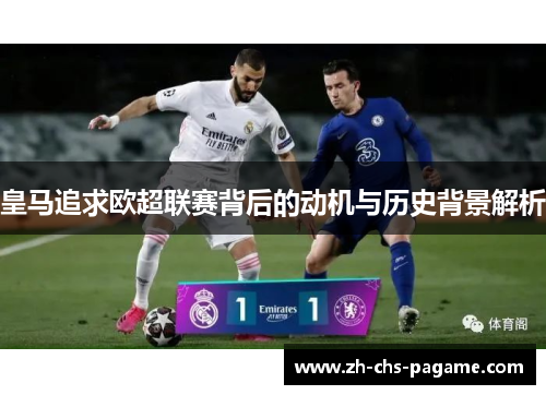 皇马追求欧超联赛背后的动机与历史背景解析 皇马追求欧超联赛背后的动机与历史背景解析