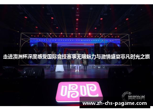 走进澳洲杯深度感受国际竞技赛事无限魅力与激情盛宴非凡时光之旅 走进澳洲杯深度感受国际竞技赛事无限魅力与激情盛宴非凡时光之旅