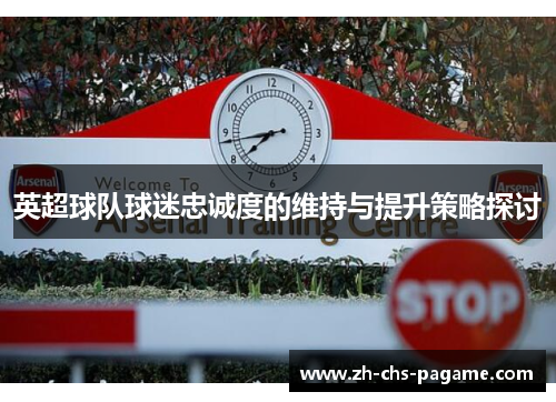 英超球队球迷忠诚度的维持与提升策略探讨