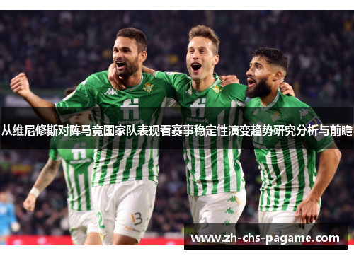 从维尼修斯对阵马竞国家队表现看赛事稳定性演变趋势研究分析与前瞻