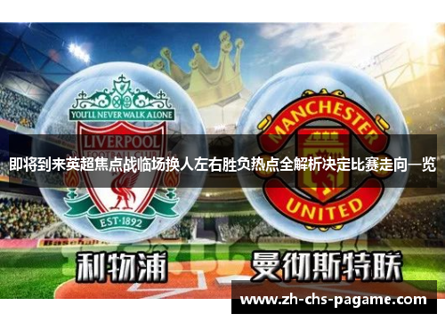 即将到来英超焦点战临场换人左右胜负热点全解析决定比赛走向一览