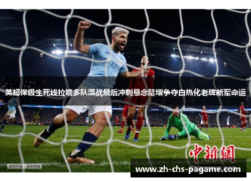 英超保级生死线拉响多队混战最后冲刺悬念陡增争夺白热化老牌新军命运
