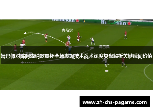 姆巴佩对阵阿森纳欧联杯全场表现技术战术深度复盘解析关键瞬间价值