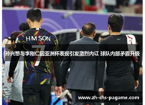 孙兴慜与李刚仁因亚洲杯表现引发激烈内讧 球队内部矛盾升级