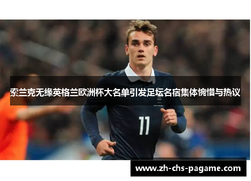 索兰克无缘英格兰欧洲杯大名单引发足坛名宿集体惋惜与热议 索兰克无缘英格兰欧洲杯大名单引发足坛名宿集体惋惜与热议