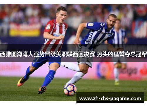 西雅图海湾人强势晋级美职联西区决赛 势头凶猛誓夺总冠军