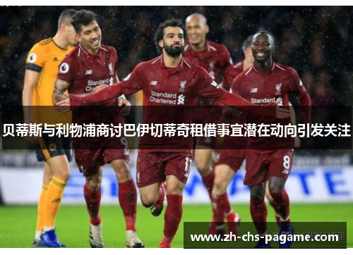 贝蒂斯与利物浦商讨巴伊切蒂奇租借事宜潜在动向引发关注