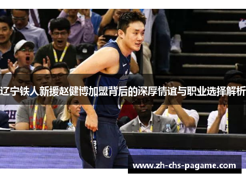 辽宁铁人新援赵健博加盟背后的深厚情谊与职业选择解析