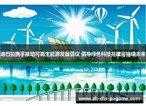 迪巴拉携手推动可再生能源发展倡议 倡导绿色科技共建可持续未来