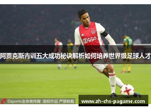 阿贾克斯青训五大成功秘诀解析如何培养世界级足球人才 阿贾克斯青训五大成功秘诀解析如何培养世界级足球人才