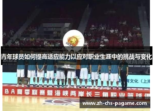 青年球员如何提高适应能力以应对职业生涯中的挑战与变化 青年球员如何提高适应能力以应对职业生涯中的挑战与变化