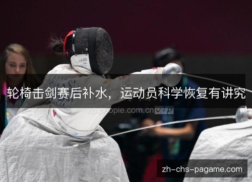 轮椅击剑赛后补水，运动员科学恢复有讲究