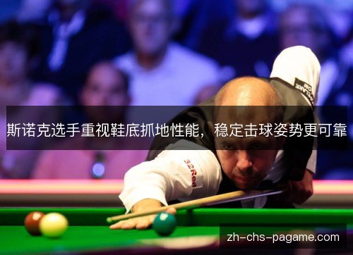 斯诺克选手重视鞋底抓地性能，稳定击球姿势更可靠